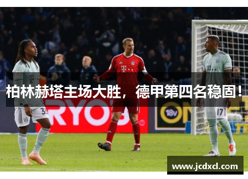 柏林赫塔主场大胜，德甲第四名稳固！