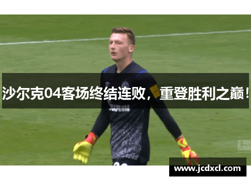 沙尔克04客场终结连败，重登胜利之巅！