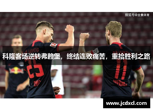 科隆客场逆转弗赖堡，终结连败痛苦，重拾胜利之路